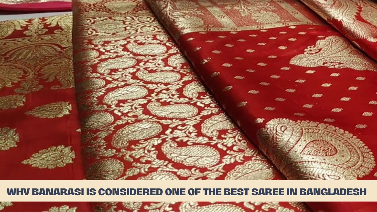 Why Banarasi is considered one of the best saree in Bangladesh